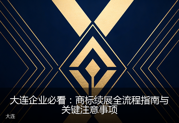 大连企业必看：商标续展全流程指南与关键注意事项