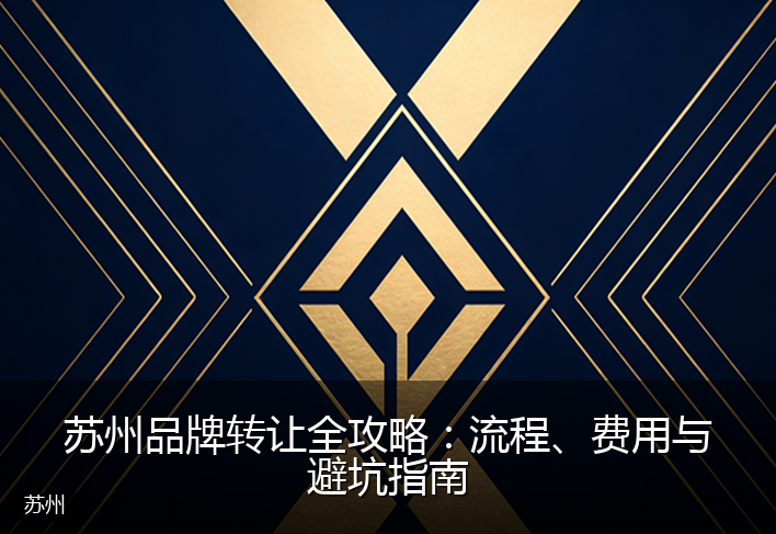 苏州品牌转让全攻略：流程、费用与避坑指南