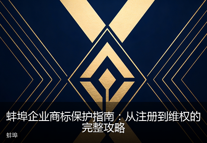 蚌埠企业商标保护指南：从注册到维权的完整攻略