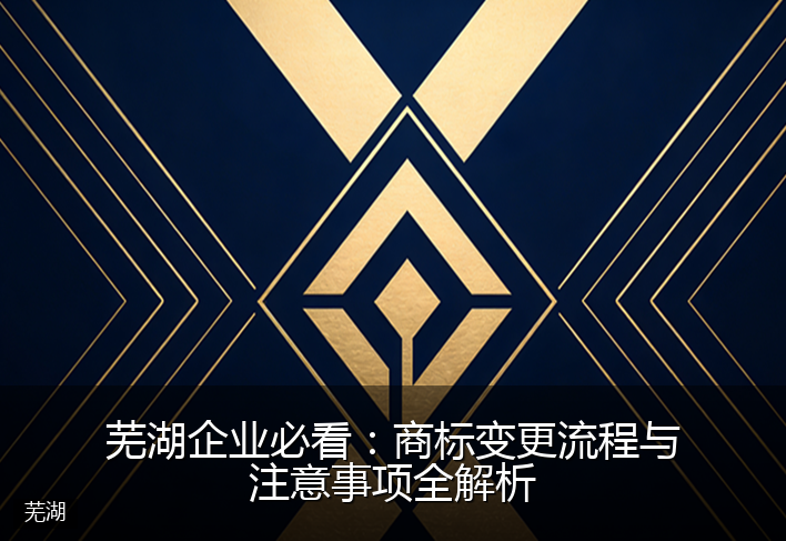 芜湖企业必看：商标变更流程与注意事项全解析