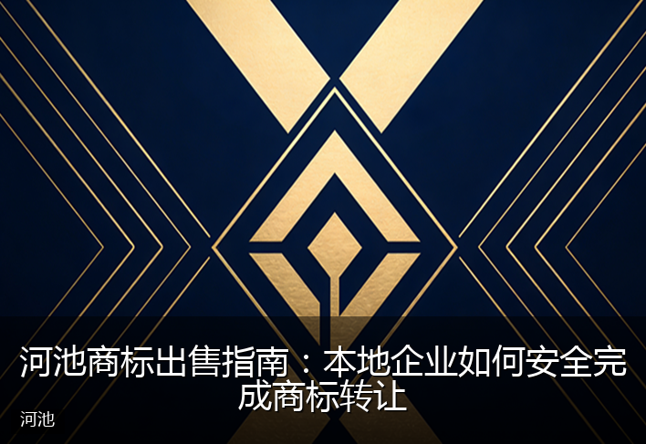 河池商标出售指南：本地企业如何安全完成商标转让