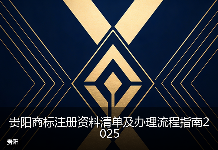 贵阳商标注册资料清单及办理流程指南2025