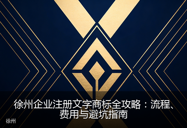 徐州企业注册文字商标全攻略：流程、费用与避坑指南