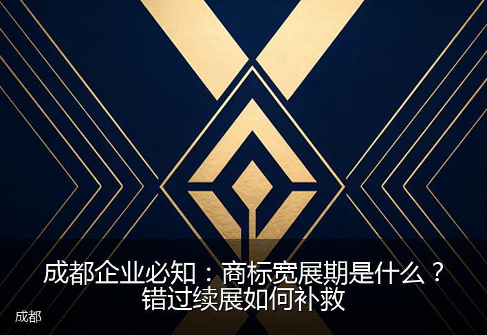 成都企业必知：商标宽展期是什么？错过续展如何补救