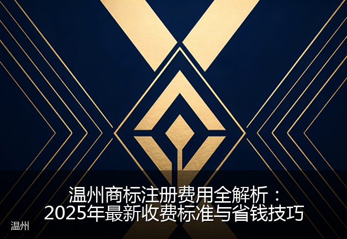 温州商标注册费用全解析：2025年最新收费标准与省钱技巧