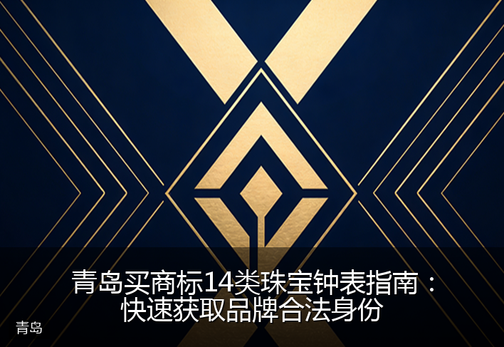 青岛买商标14类珠宝钟表指南：快速获取品牌合法身份
