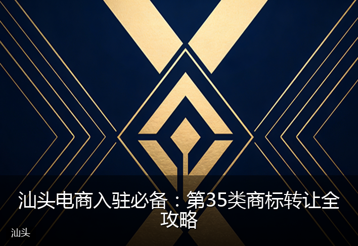 汕头电商入驻必备：第35类商标转让全攻略