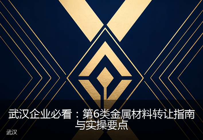 武汉企业必看：第6类金属材料转让指南与实操要点